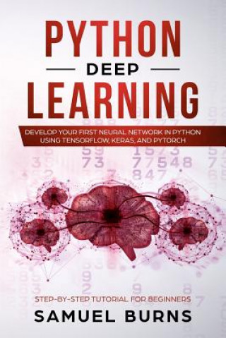 Python Deep Learning: Develop Your First Neural Network in Python Using Tensorflow, Keras, and Pytorch