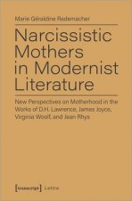 Narcissistic Mothers in Modernist Literature - New Perspectives on Motherhood in the Works of D.H. Lawrence, James Joyce, Virginia Woolf, and Jean Rh