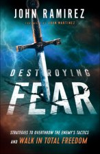 Destroying Fear - Strategies to Overthrow the Enemy`s Tactics and Walk in Total Freedom