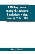 military journal during the American revolutionary war, from 1775 to 1783; describing interesting events and transactions from this period; with numer