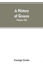 History of Greece, From the Earliest Period to the Close of the Generation Contemporary with Alexander the Great (Volume XII)