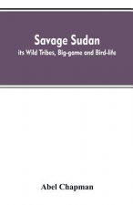 Savage Sudan; its Wild Tribes, Big-game and Bird-life