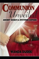 Communion Unveiled: Ancient Mysteries, and Secrets Revealed