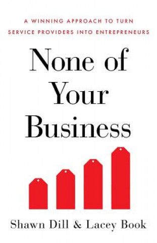 None of Your Business: A Winning Approach to Turn Service Providers Into Entrepreneurs