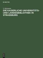 Die Kaiserliche Universitats- Und Landesbibliothek in Strassburg