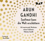 Sanftmut kann die Welt erschüttern. 150 inspirierende Weisheiten meines Großvaters Mahatma Gandhi