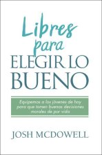 Libres Para Elegir Lo Bueno: Equipemos a Los Jovenes de Hoy Para Que Tomen Buenas Deisiones Morales de Por Vida