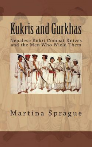 Kukris and Gurkhas: Nepalese Kukri Combat Knives and the Men Who Wield Them