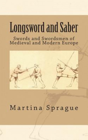 Longsword and Saber: Swords and Swordsmen of Medieval and Modern Europe