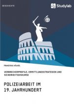 Polizeiarbeit im 19. Jahrhundert. Verbrecherprofile, Ermittlungsstrategien und Sicherheitsdiskurse