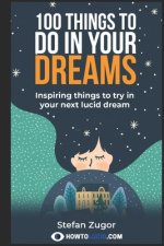 100 Things To Do In Your Dreams: Inspiring things to try in your next lucid dream