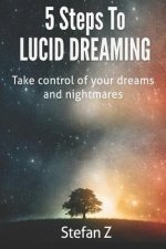 5 Steps To Lucid Dreaming: Take Control Of Your Dreams And Nightmares