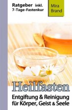 Heilfasten: Entgiftung & Reinigung Für Körper, Geist Und Seele (7-Tage-Fastenkur, Entschlacken & Abnehmen)