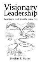 Visionary Leadership: Learning to Lead from the Inside Out