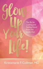 Glow Up Your Life!: The Rx for Looking and Feeling Good From the Inside Out