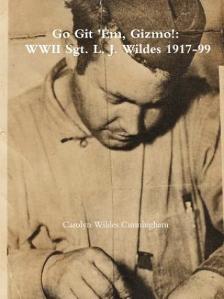 Go Git 'Em, Gizmo!: WWII Sgt. L. J. Wildes 1917-99