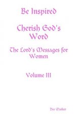 Be Inspired Cherish God's Word The Lord's Messages for Women Volume III