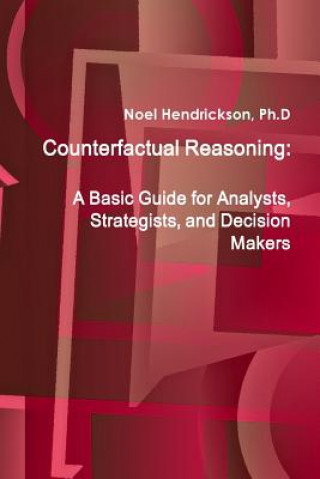 Counterfactual Reasoning: A Basic Guide for Analysts, Strategists, and Decision Makers