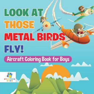 Look At Those Metal Birds Fly! Aircraft Coloring Book for Boys