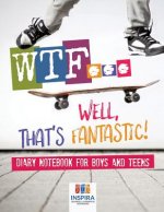 WTF...Well, That's Fantastic! Diary Notebook for Boys and Teens