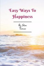 Easy Ways to Happiness: A Simple Guidebook to Creating Happiness in Your Life