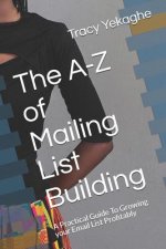 The A-Z of Mailing List Building: A Practical Guide to Growing Your Email List Profitably