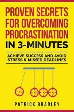 Proven Secrets For Overcoming Procrastination In 3-Minutes: Achieve Success and Avoid Stress & Missed Deadlines
