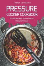 Pressure Cooker Cookbook: 25 Easy Recipes for the Electric Pressure Cooker