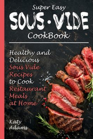 Super Easy Sous Vide Cookbook: Healthy & Delicious Sous Vide Recipes to Cook Restaurant Meals at Home (Katy Adams)(Puha kötésű)