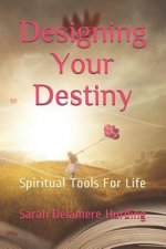 Designing Your Destiny: Spiritual Tools For Life