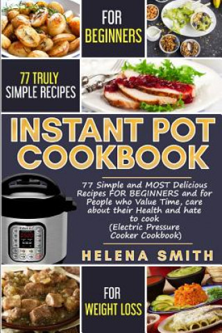 Instant Pot Cookbook: 77 Simple and Most Delicious Recipes for Beginners and for People Who Value Time, Care about Their Health and Hate to