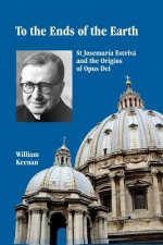 To the Ends of the Earth: St Josemaria Escriva and the Origins of Opus Dei