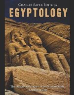 Egyptology: The History and Legacy of the Modern Study of Ancient Egypt