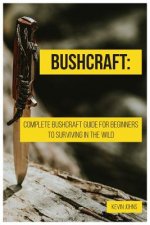 Bushcraft: Complete Bushcraft Guide for Beginners to Surviving in the Wild