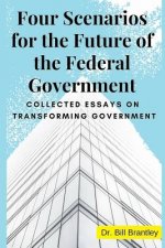 Four Scenarios for the Future of the Federal Government: Collected Essays on Transforming Government