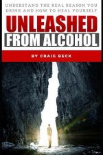 Unleashed from Alcohol: Understand the Real Reason You Drink and How to Heal Yourself