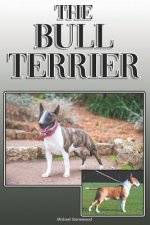 The Bull Terrier: A Complete and Comprehensive Owners Guide To: Buying, Owning, Health, Grooming, Training, Obedience, Understanding and
