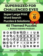 SUPERSIZED FOR CHALLENGED EYES, Book 6: Super Large Print Word Search Puzzles
