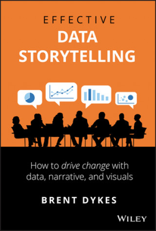 Effective Data Storytelling - How to Drive Change with Data, Narrative and Visuals (Brent Dykes)(Pevná)