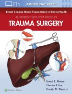 Ernest E. Moore Shock Trauma Center at Denver Health Illustrated Tips and Tricks in Trauma Surgery