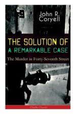 SOLUTION OF A REMARKABLE CASE - The Murder in Forty-Seventh Street (Thriller Classic)