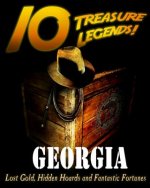 10 Treasure Legends! Georgia: Lost Gold, Hidden Hoards and Fantastic Fortunes