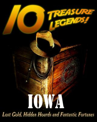 10 Treasure Legends! Iowa: Lost Gold, Hidden Hoards and Fantastic Fortunes