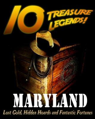 10 Treasure Legends! Maryland: Lost Gold, Hidden Hoards and Fantastic Fortunes