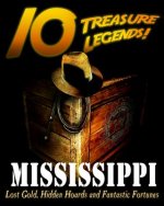 10 Treasure Legends! Mississippi: Lost Gold, Hidden Hoards and Fantastic Fortunes