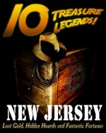 10 Treasure Legends! New Jersey: Lost Gold, Hidden Hoards and Fantastic Fortunes
