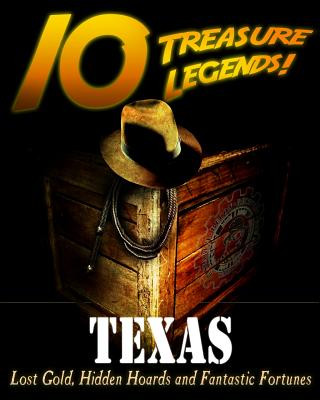 10 Treasure Legends! Texas: Lost Gold, Hidden Hoards and Fantastic Fortunes