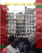 Whitening Harlem: A Study on Gentrification induced Displacement of Persons of Color in Central Harlem.