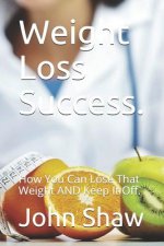 Weight Loss Success.: How You Can Lose That Weight AND Keep It Off.