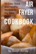 Air Fryer Cookbook: 50 Easy, Quick and Healthy Recipes to Fry, Bake, Roast with Air Fryer (Complete Cookbook for Healthy Low Oil Air Fryin